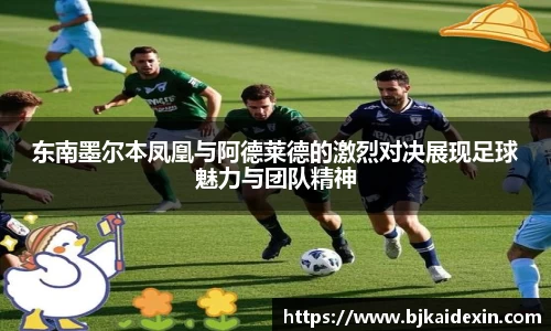 东南墨尔本凤凰与阿德莱德的激烈对决展现足球魅力与团队精神
